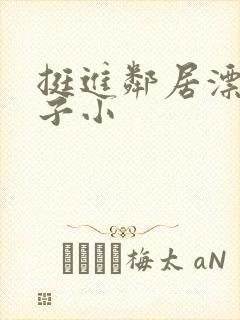 挺进邻居漂亮妻子小