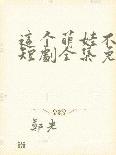 这个萌娃不一般短剧全集免费