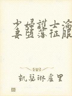 少妇护士沦陷人妻堕落征服