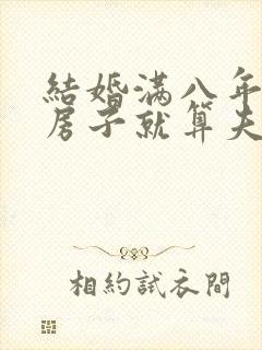 结婚满八年婚前房子就算夫妻共同的财产了