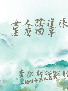 女人阴道胀胀的怎么回事