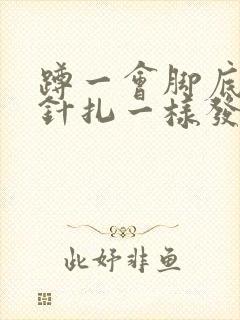 蹲一会脚底板跟针扎一样发麻刺痛