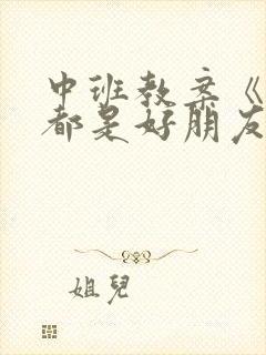 中班教案《我们都是好朋友》