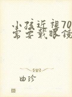 小孩近视70度需要戴眼镜吗