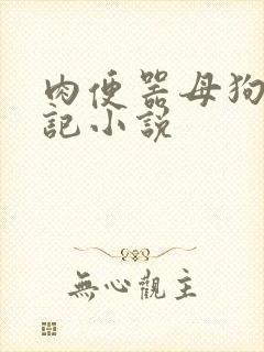 肉便器母狗养成记小说