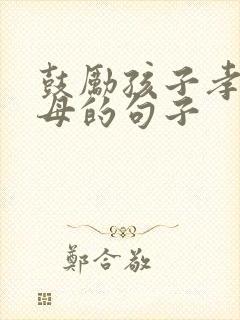 鼓励孩子孝顺父母的句子