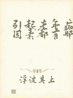 引起老年痴呆的因素都有哪些