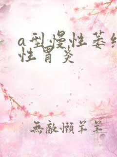 a型慢性萎缩性性胃炎