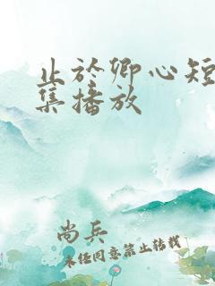 止于卿心短剧全集播放
