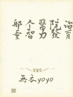 哪个医院治疗儿童智力发育迟缓较好