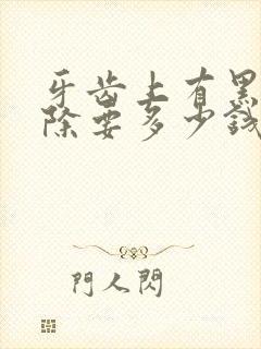 牙齿上有黑渍去除要多少钱