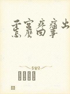 子宫疼痛出血是怎么回事