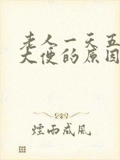 老人一天五六次大便的原因是什么