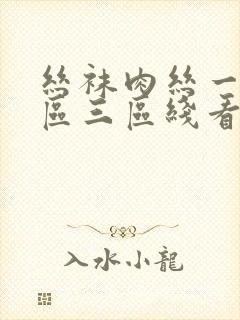 丝袜肉丝一区二区三区线看