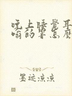 晚上睡觉耳鸣嗡嗡的响怎么办