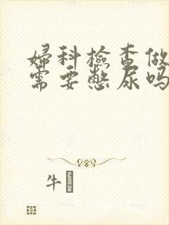 妇科检查做彩超需要憋尿吗?