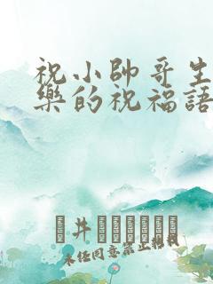 祝小帅哥生日快乐的祝福语怎么说