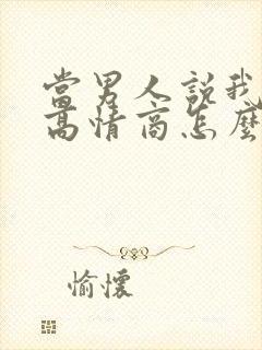 当男人说我爱你高情商怎么回答