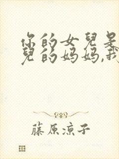 你的女儿是我女儿的妈妈,我是你的谁?