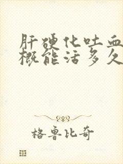 肝硬化吐血后大概能活多久