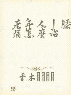 老年人丨膝关节痛怎么治