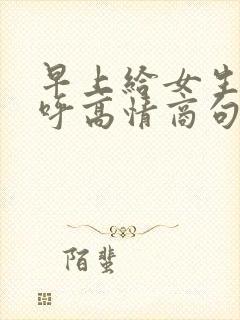 早上给女生打招呼高情商句子