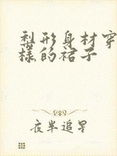 梨形身材穿什么样的裙子