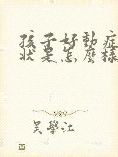 孩子好动症的症状是怎么样的