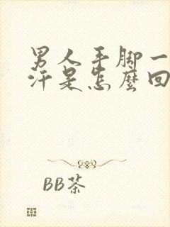 男人手脚一直出汗是怎么回事啊