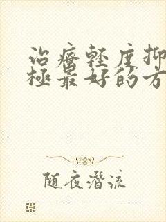 治疗轻度抑郁 极最好的方法