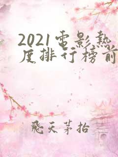 2021电影热度排行榜前十名