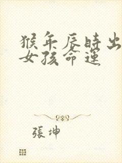 猴年辰时出生的女孩命运