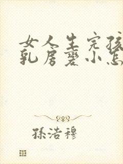 女人生完孩子后乳房变小怎么办