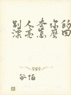 别人夸你的女儿漂亮怎么回答