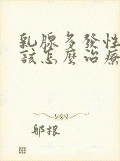 乳腺多发性结节该怎么治疗