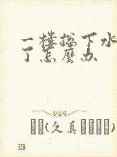 一楼总下水道堵了怎么办