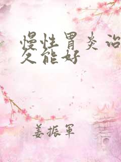 慢性胃炎治疗多久能好