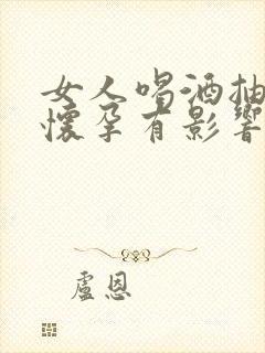 女人喝酒抽烟对怀孕有影响吗