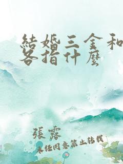 结婚三金和五金各指什么