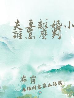 夫妻离婚小孩归谁怎么判