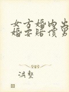 女方婚内出轨离婚要赔偿男方多少钱