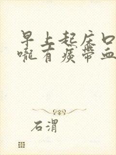 早上起床口干喉咙有痰带血