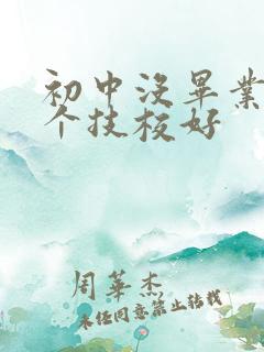 初中没毕业上那个技校好