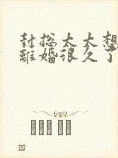 封总太太想跟你离婚很久了免费版短剧