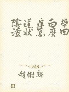 阴道痒白带豆腐渣状怎么回事