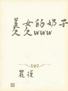 美女的奶子久久久久www