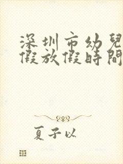 深圳市幼儿园寒假放假时间