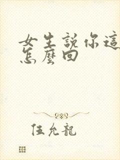 女生说你这么好怎么回