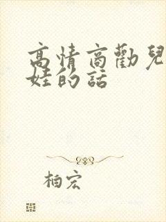 高情商劝儿子生娃的话