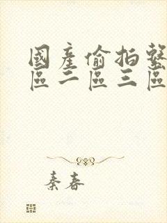 国产偷拍系列一区二区三区福利